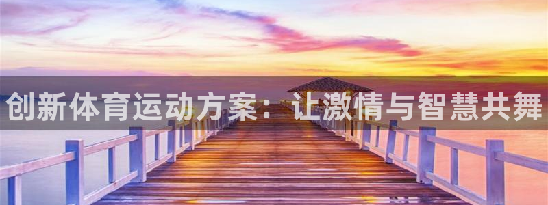 JJB竞技宝官网下载是干嘛的公司：创新体育运动方案：