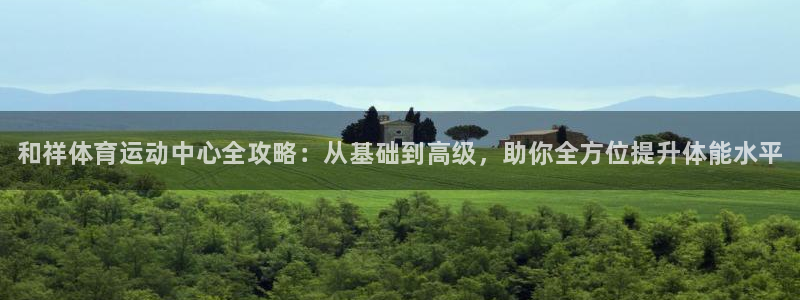JJB竞技宝官方正版app官方：和祥体育运动中心全攻