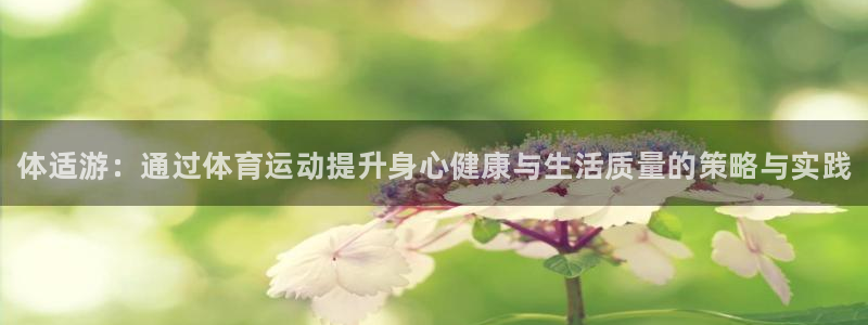 JJB竞技宝官网下载注册：体适游：通过体育运动提升身