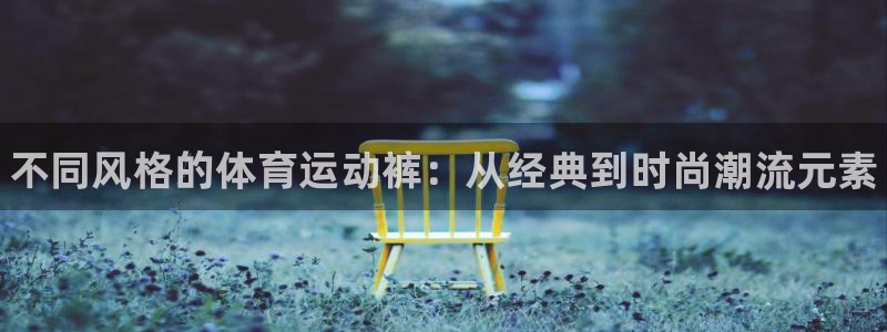 JJB竞技宝官网下载招商电话：不同风格的体育运动裤：