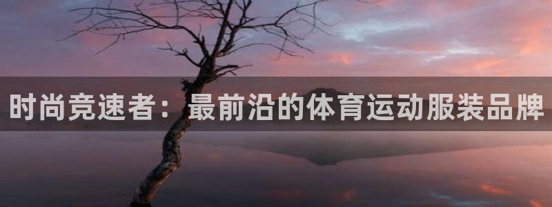 JJB竞技宝官方正版app娱乐网站：时尚竞速者：最前
