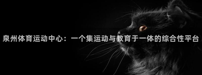 JJB竞技宝官网下载平台注册流程图：泉州体育运动中心：一个集