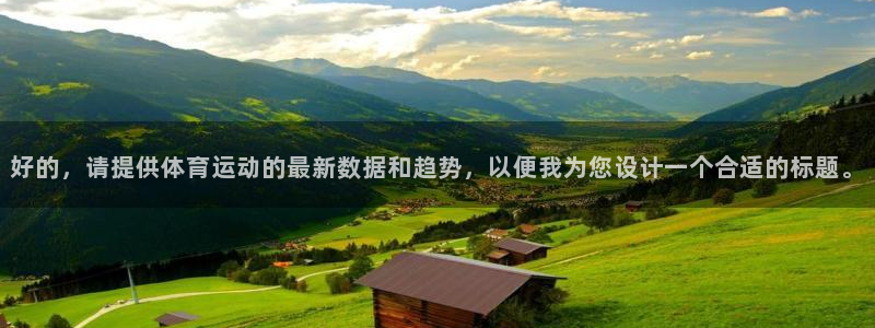 JJB竞技宝官方正版app官方：好的，请提供体育运动