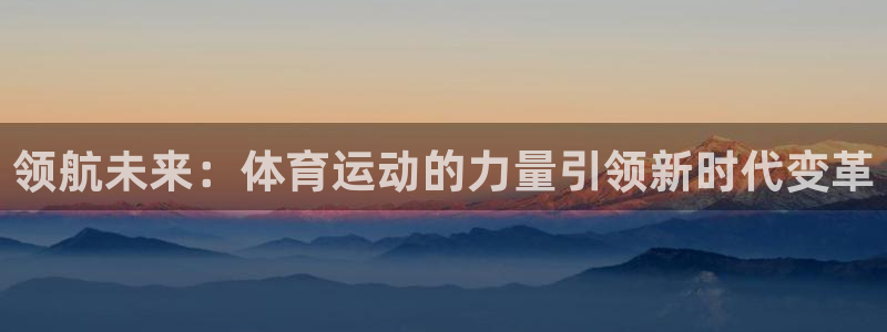 JJB竞技宝官网下载平台注册：领航未来：体育运动的力