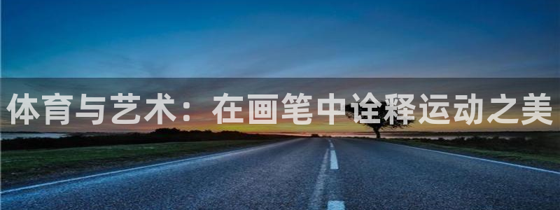 JJB竞技宝官网下载招商电话号码是多少号：体育与艺术：在画笔