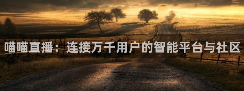 体育直播360网：喵喵直播：连接万千用户的智能平台与社区